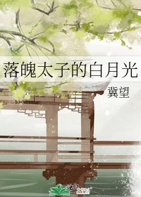 【资源】《落魄太子的白月光》作者：冀望【完结+番外】