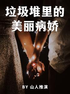 【资源】《垃圾堆里的美丽病娇》作者：山人推演【完结+番外】