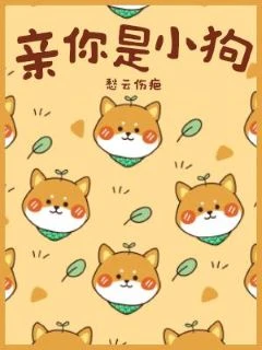 【资源】《亲你是小狗》作者：愁云伤疤/屋上乌【CP完结+番外】