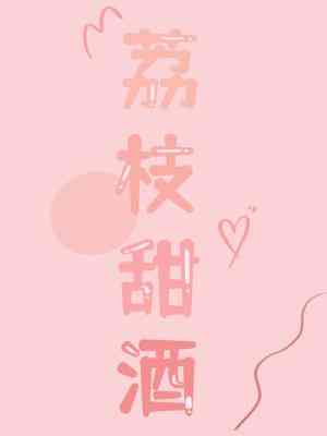 【资源】《荔枝甜酒》作者：老梨花喵【CP完结】
