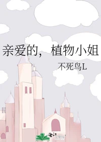 【资源】《亲爱的，植物小姐》作者：不死鸟L【完结+番外】