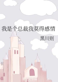 【资源】《我是个总裁我莫得感情》作者：黑川则【完结】