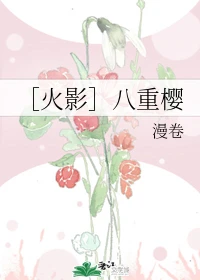 【资源】《（火影同人）［火影］八重樱》作者：漫卷【完结】