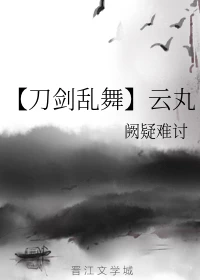 【资源】《（刀剑乱舞同人）云丸》作者：阙疑难讨【完结+番外】