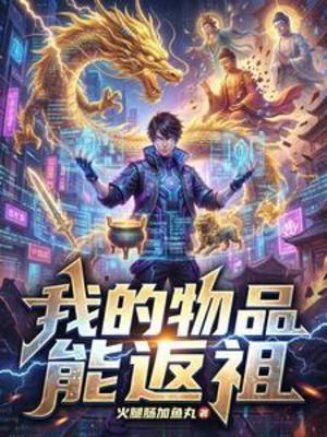 【资源】《我的物品能返祖》作者：火腿肠加鱼丸【完结】