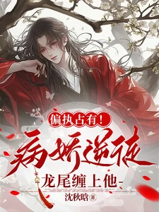 【资源】《偏执占有！病娇逆徒龙尾缠上他》作者：沈秋晗【完结+番外】