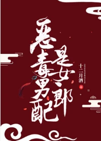 【资源】《恶毒男配是女郎》作者：十二月酒【完结+番外】（2020.2.10更新番外完结）