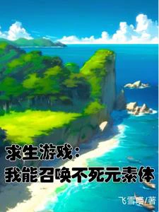 【资源】《求生游戏：召唤的崽会养家/求生游戏：我能召唤不死元素体》作者：飞雪喵【完结+番外】