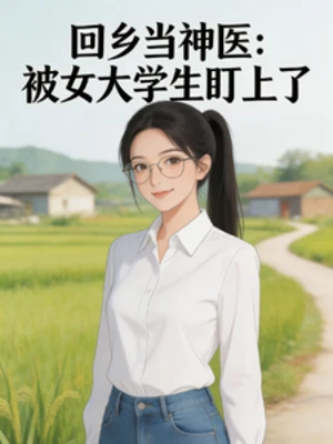 【资源】《回乡当神医：被女大学生盯上了》作者：17岁那年的风雨【完结】