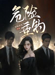 【资源】《危险垂钓》作者：祁临酒鬼【完结】