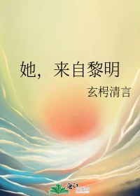 【资源】《她，来自黎明》作者：玄枵清言【完结+番外】