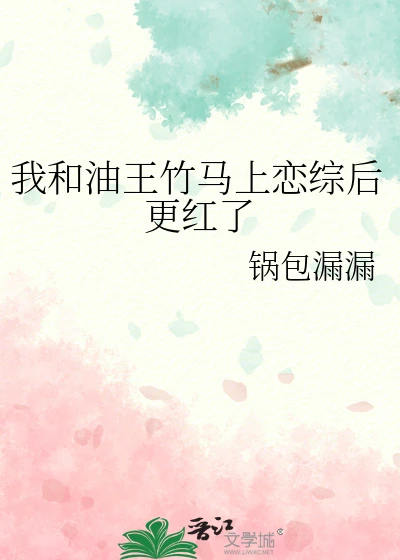 【资源】《我和油王竹马上恋综后更红了》作者：锅包漏漏【完结】
