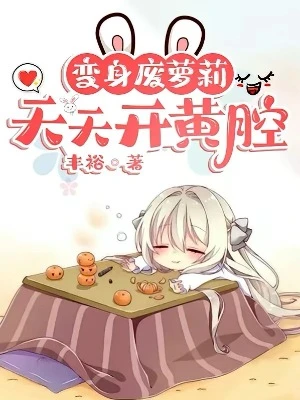 【资源】《变身废萝莉，天天开黄腔》作者：丰裕【完结】