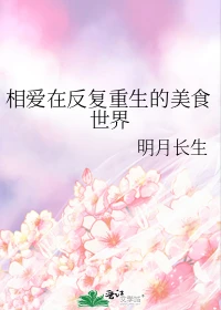 【资源】《我和厨神又双叒叕死了/循环爱你/相爱在反复重生的美食世界》作者：明月长生【完结+番外】