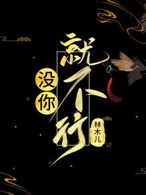 【资源】《（历史同人）没你就不行》作者：林木儿【完结】