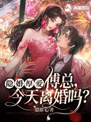 【资源】《隐婚厚爱：傅总，今天离婚吗？》作者：恩很宅【完结+番外】