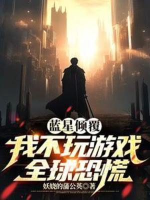 【资源】《蓝星倾覆：我不玩游戏全球恐慌/是谁开走了蓝星！》作者：妖娆的蒲公英【完结】