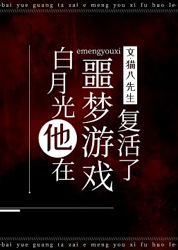 【资源】《白月光在噩梦游戏复活了》作者：猫八先生【完结+番外】