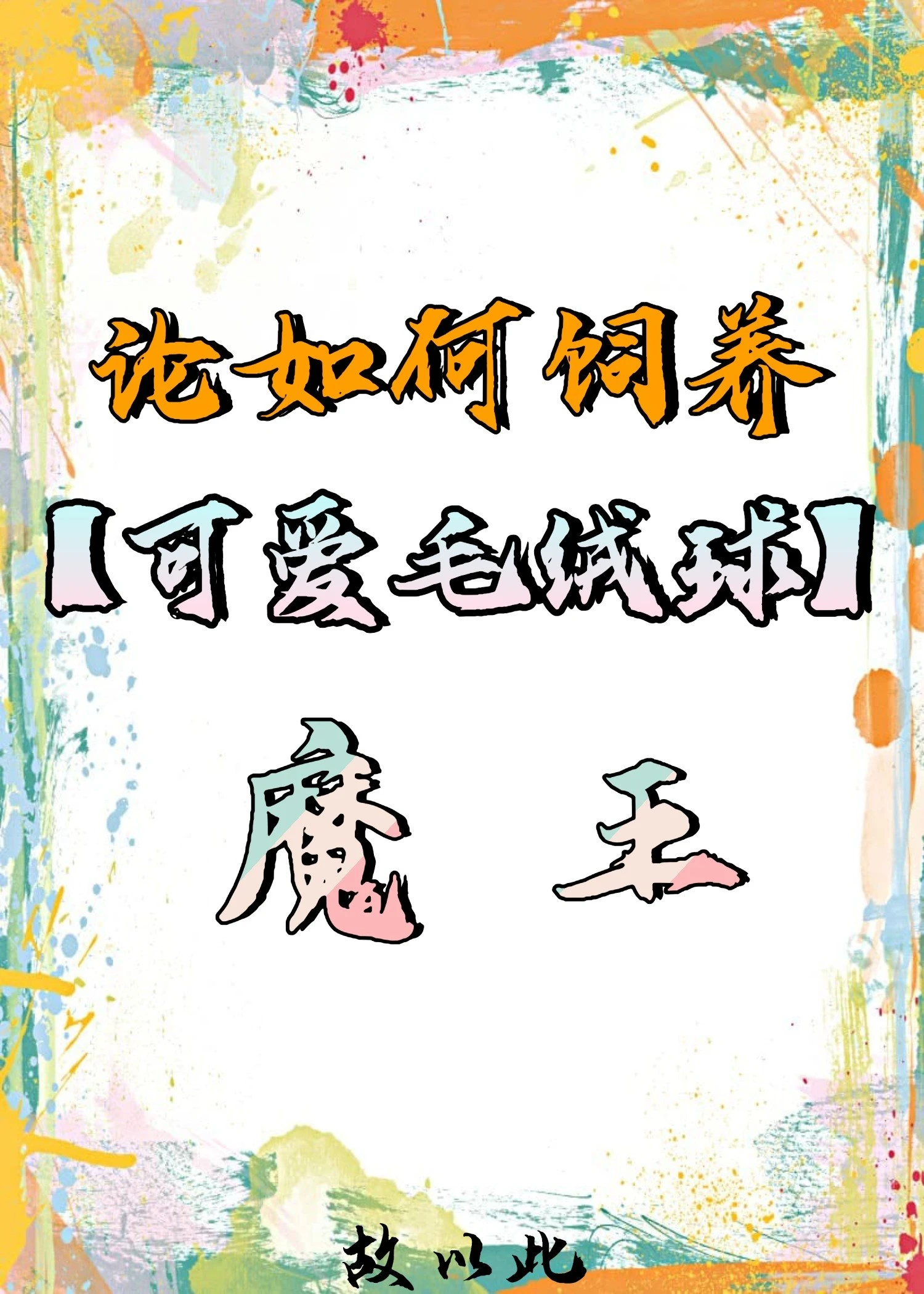 【资源】《论如何饲养毛绒球魔王》作者：故以此【完结】