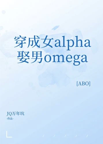 【资源】《穿成女alpha娶男omega》作者：JQ万年坑【完结】