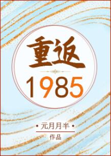 【资源】《重返1985》作者：元月月半【完结】