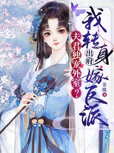 【资源】《夫君独宠外室？我转身出府嫁反派》作者：金姝【完结】
