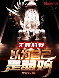 【资源】《无敌的我以为自己是弱鸡》作者：浩瀚星辰【完结】
