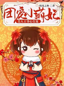 【资源】《团宠小萌妃：美人王爷心尖宠》作者：缦花之舞【完结】