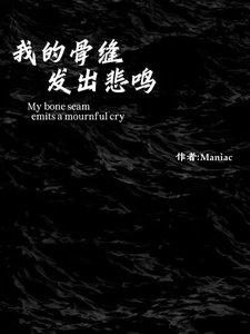 【资源】《我的骨缝发出悲鸣》作者：2Maniac【完结】