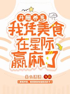 【资源】《开局养崽，我凭美食在星际赢麻了》作者：姜九酒酒【完结+番外】