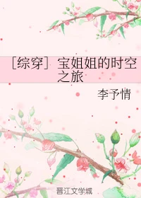 【资源】《（综穿同人）［综穿］宝姐姐的时空之旅》作者：李予情【完结】