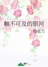 【资源】《触不可及的银河》作者：铅笔刀【完结】