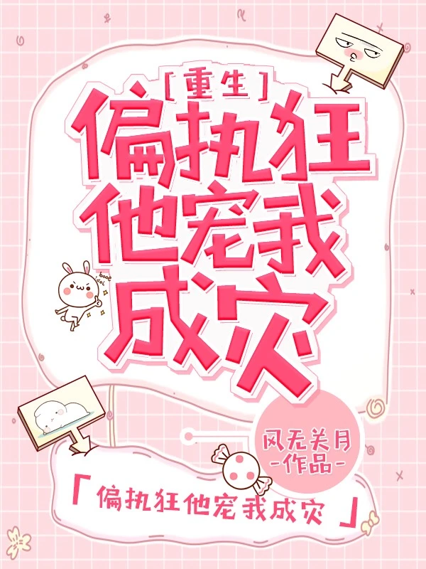 【资源】《偏执狂他宠我成灾[重生]》作者：风无关月【完结+番外】
