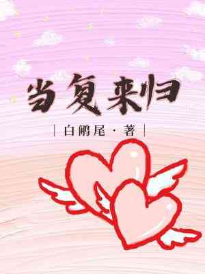 【资源】《当复来归》作者：白鹇尾【CP完结】