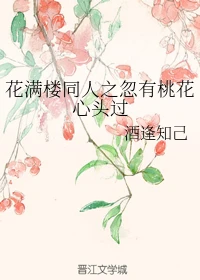 【资源】《（陆小凤同人）花满楼同人之忽有桃花心头过》作者：酒逢知己【完结】