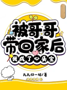 【资源】《被哥哥带回家后，我成了心头宝》作者：九九归一砸【完结+番外】