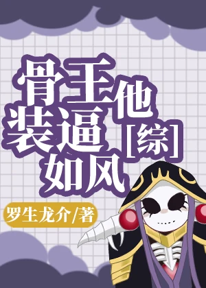 【资源】《（综漫同人）骨王他装逼如风》作者：罗生龙介【完结+番外】