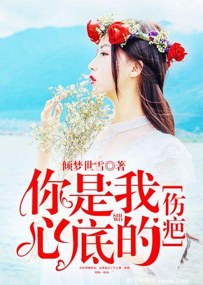 【资源】《你是我心底的伤疤》作者：倾梦世雪【完结】
