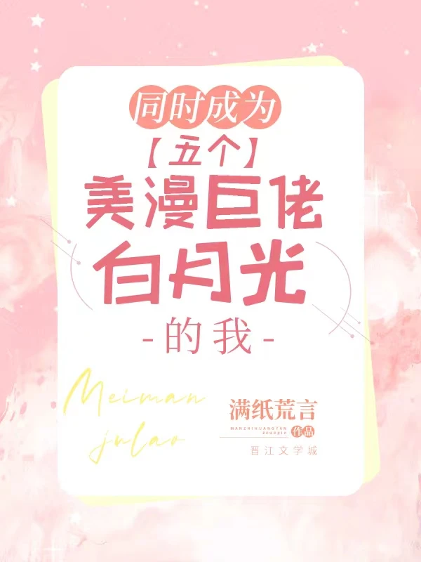 【资源】《（综英美同人）同时成为五个美漫巨佬白月光的我》作者：满纸荒言【完结】