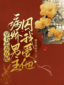 【资源】《穿书恶毒女配，病娇男主囚我爱他》作者：楼台烟雨中【完结+番外】