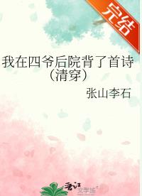 【资源】《我在四爷后院背了首诗（清穿）》作者：张山李石【完结+番外】