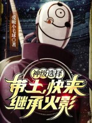 【资源】《（火影同人）神级选择：带土，快来继承火影》作者：爱吸小毛球【完结】
