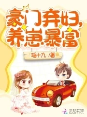 【资源】《豪门弃妇，养崽暴富》作者：瑶十九【完结+番外】