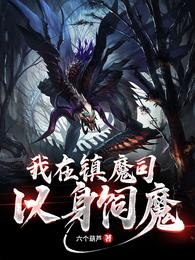 【资源】《我在镇魔司以身饲魔》作者：六个葫芦【完结】