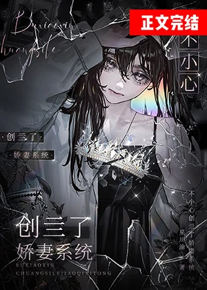 【资源】《不小心创亖了娇妻系统》作者：星川渝【完结】