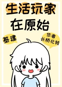 【资源】《生活玩家在原始[基建]》作者：长桥北转【完结+番外】