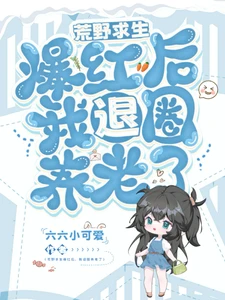 【资源】《荒野求生爆红后，我退圈养老了》作者：六六小可爱【完结】