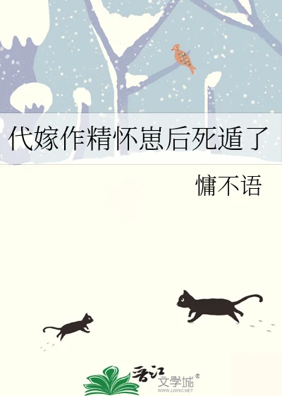 【资源】《代嫁作精怀崽后死遁了》作者：慵不语【完结+番外】