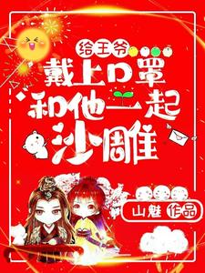 【资源】《给王爷戴上口罩，和他一起沙雕》作者：山魅【完结+番外】
