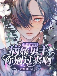 【资源】《快穿：呜呜，病娇男主你别过来啊》作者：一叶思君【完结】